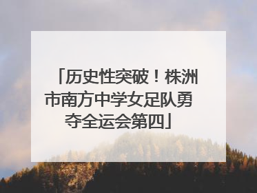 历史性突破！株洲市南方中学女足队勇夺全运会第四