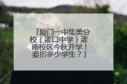 厦门一中集美分校（灌口中学）灌南校区今秋开学！要招多少学生？