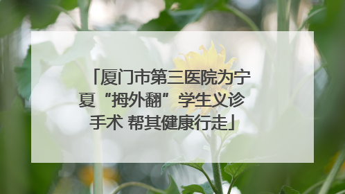 厦门市第三医院为宁夏“拇外翻”学生义诊手术 帮其健康行走