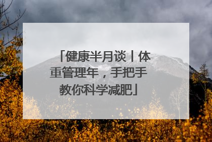 健康半月谈丨体重管理年，手把手教你科学减肥