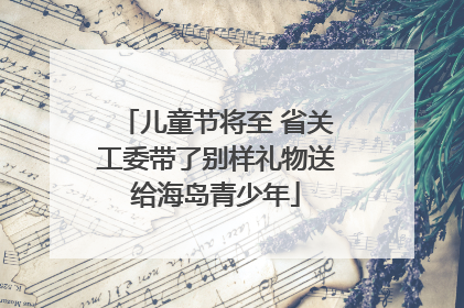儿童节将至 省关工委带了别样礼物送给海岛青少年