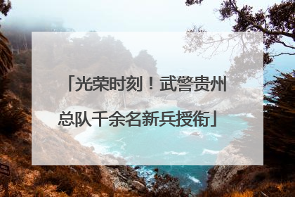 光荣时刻！武警贵州总队千余名新兵授衔