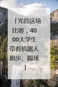 光谷这场比赛，4000大学生带着机器人跑步、踢球