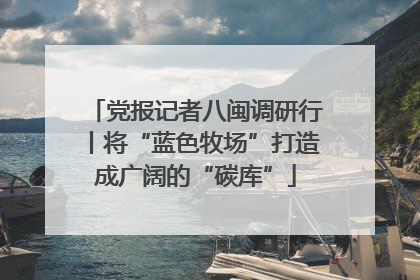 党报记者八闽调研行丨将“蓝色牧场”打造成广阔的“碳库”