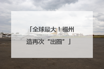 全球最大！福州造再次“出圈”