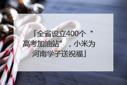 全省设立400个“高考加油站”，小米为河南学子送祝福