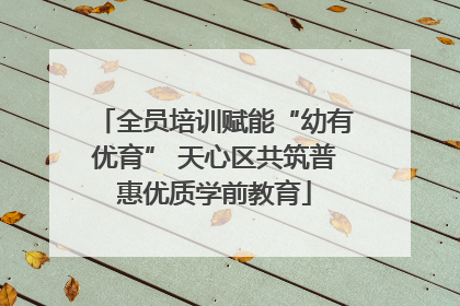 全员培训赋能“幼有优育” 天心区共筑普惠优质学前教育
