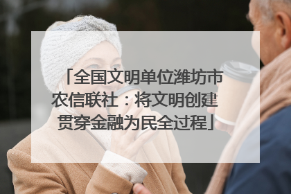 全国文明单位潍坊市农信联社：将文明创建贯穿金融为民全过程