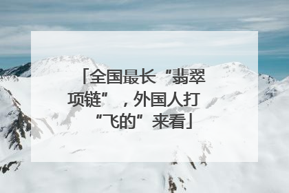 全国最长“翡翠项链”，外国人打“飞的”来看