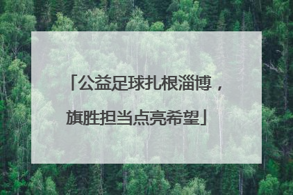 公益足球扎根淄博，旗胜担当点亮希望