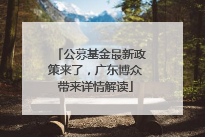公募基金最新政策来了，广东博众带来详情解读