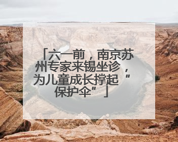 六一前，南京苏州专家来锡坐诊，为儿童成长撑起“保护伞”