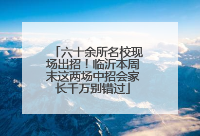 六十余所名校现场出招！临沂本周末这两场中招会家长千万别错过