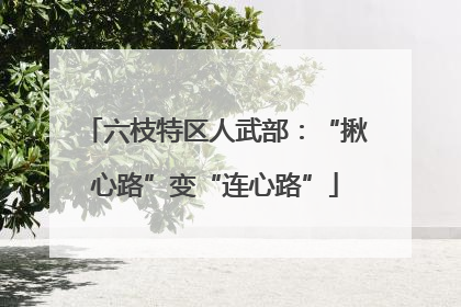 六枝特区人武部：“揪心路”变“连心路”