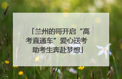 兰州的哥开启“高考直通车”爱心送考 助考生奔赴梦想