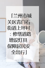 兰州市城关区青白石街道上坪村：修缮道路增设灯具 保障居民安全出行