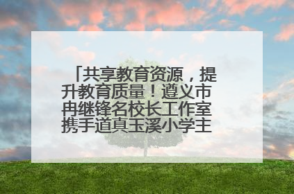 共享教育资源，提升教育质量！遵义市冉继锋名校长工作室携手道真玉溪小学主题研修出新出彩