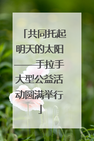 共同托起明天的太阳——手拉手大型公益活动圆满举行