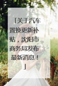 关于汽车置换更新补贴，沈阳市商务局发布最新消息！