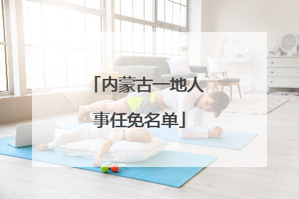内蒙古一地人事任免名单