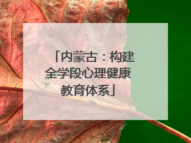 内蒙古：构建全学段心理健康教育体系