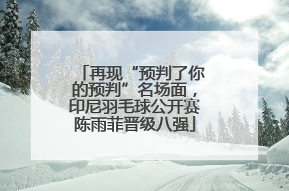 再现“预判了你的预判”名场面，印尼羽毛球公开赛陈雨菲晋级八强