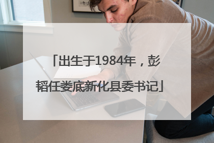 出生于1984年，彭韬任娄底新化县委书记