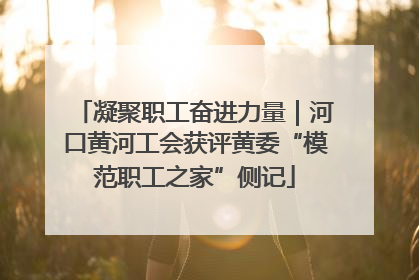 凝聚职工奋进力量｜河口黄河工会获评黄委“模范职工之家”侧记