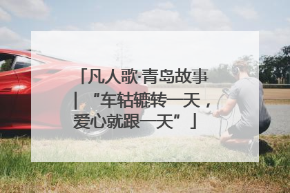 凡人歌·青岛故事｜“车轱辘转一天，爱心就跟一天”