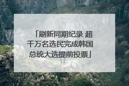 刷新同期纪录 超千万名选民完成韩国总统大选提前投票