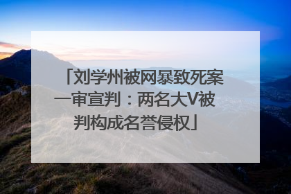 刘学州被网暴致死案一审宣判：两名大V被判构成名誉侵权