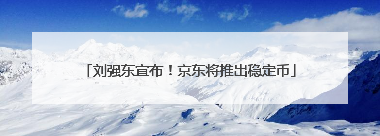 刘强东宣布！京东将推出稳定币