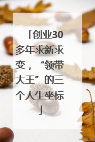 创业30多年求新求变，“领带大王”的三个人生坐标