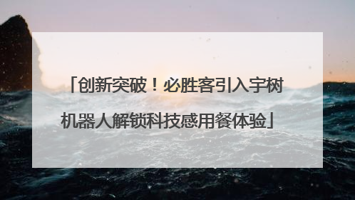创新突破！必胜客引入宇树机器人解锁科技感用餐体验