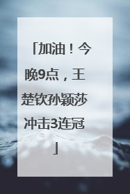 加油！今晚9点，王楚钦孙颖莎冲击3连冠
