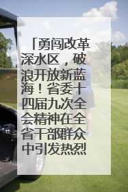 勇闯改革深水区，破浪开放新蓝海！省委十四届九次全会精神在全省干部群众中引发热烈反响