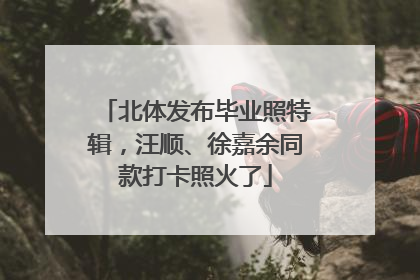 北体发布毕业照特辑，汪顺、徐嘉余同款打卡照火了