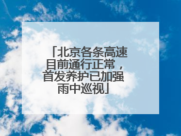 北京各条高速目前通行正常，首发养护已加强雨中巡视
