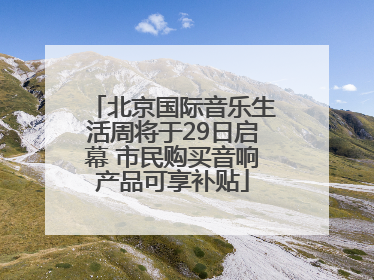 北京国际音乐生活周将于29日启幕 市民购买音响产品可享补贴