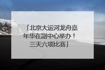 北京大运河龙舟嘉年华在副中心举办！三天六项比赛