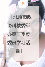 北京市政协科教委举办第二季度委员学习活动