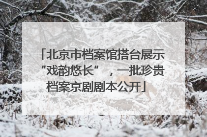 北京市档案馆搭台展示“戏韵悠长”，一批珍贵档案京剧剧本公开