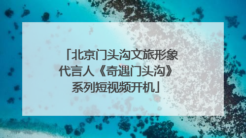 北京门头沟文旅形象代言人《奇遇门头沟》系列短视频开机