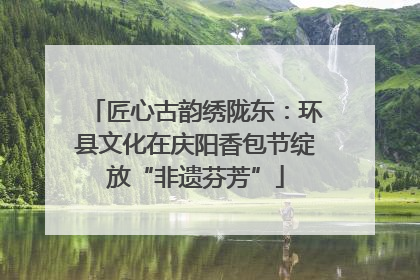 匠心古韵绣陇东：环县文化在庆阳香包节绽放“非遗芬芳”
