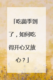 吃菌季到了，如何吃得开心又放心？