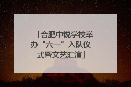 合肥中锐学校举办“六一”入队仪式暨文艺汇演