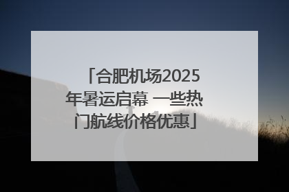 合肥机场2025年暑运启幕 一些热门航线价格优惠