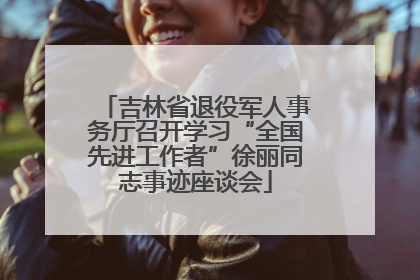 吉林省退役军人事务厅召开学习“全国先进工作者”徐丽同志事迹座谈会