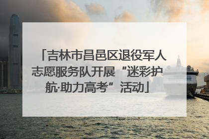 吉林市昌邑区退役军人志愿服务队开展“迷彩护航·助力高考”活动