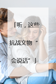 听，这些抗战文物“会说话”